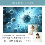 ［オンライン対談］河内千恵さん＆勝田小百合による「超・自然免疫学とLPS」